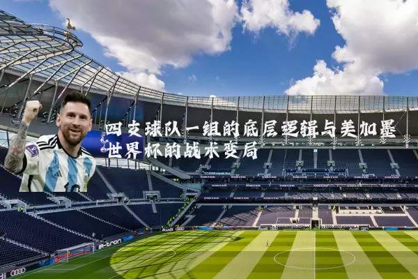 四支球队一组的底层逻辑与美加墨世界杯的战术变局