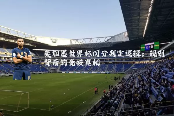 美加墨世界杯同分判定逻辑：规则背后的竞技真相