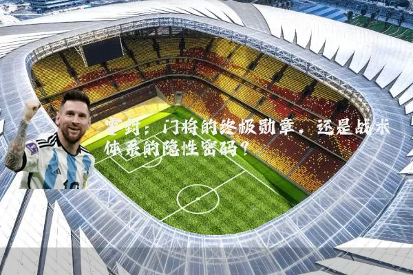 零封:门将的终极勋章,还是战术体系的隐性密码?