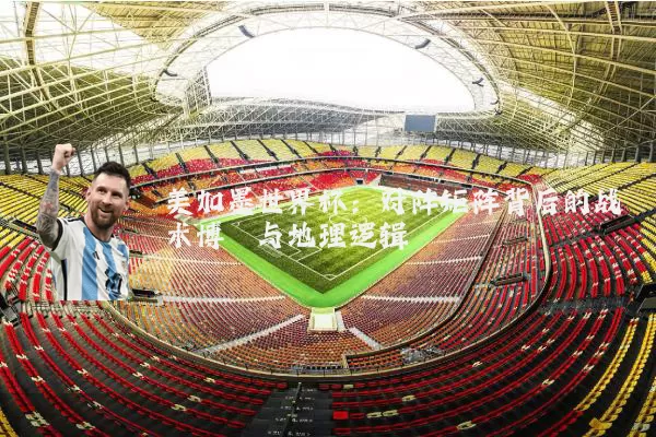 美加墨世界杯：对阵矩阵背后的战术博弈与地理逻辑