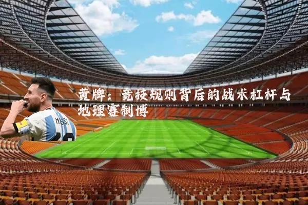 黄牌：竞技规则背后的战术杠杆与地理赛制博弈