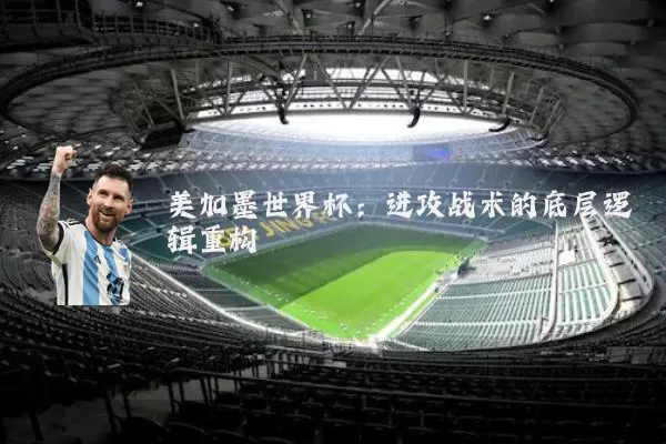 美加墨世界杯:进攻战术的底层逻辑重构