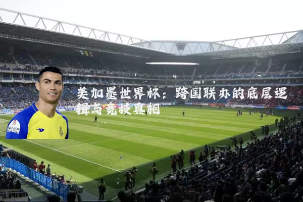 美加墨世界杯:跨国联办的底层逻辑与竞技真相